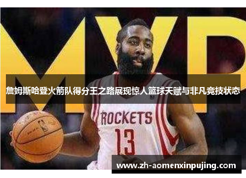 詹姆斯哈登火箭队得分王之路展现惊人篮球天赋与非凡竞技状态